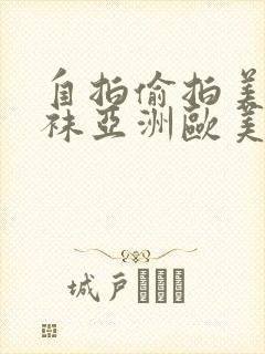 自拍偷拍美腿丝袜亚洲欧美