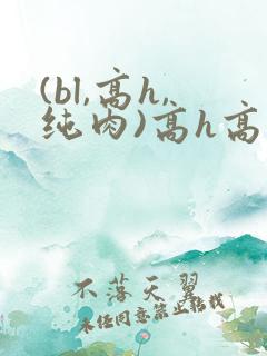 (bl,高h,纯肉)高h高辣
