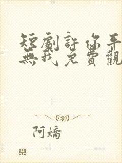 短剧许你平生再无我免费观看