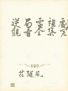 逆局电视剧免费观看全集完整版高清