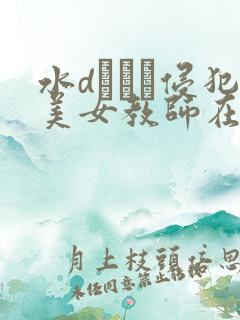 水dローラ侵犯美女教师在线播放