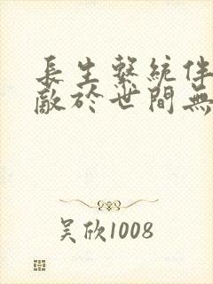 长生系统伴我无敌于世间无删减全文