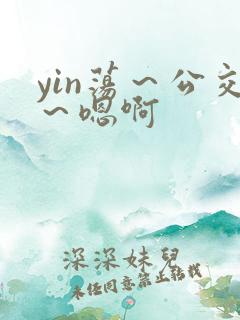 yin荡～公交～嗯啊