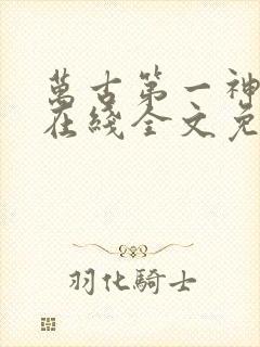 万古第一神小说在线全文免费阅读
