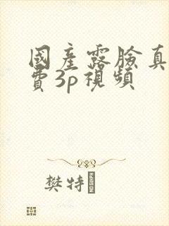 国产露脸真人免费3p视频