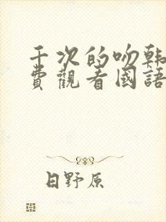 千次的吻韩剧免费观看国语版韩剧吧