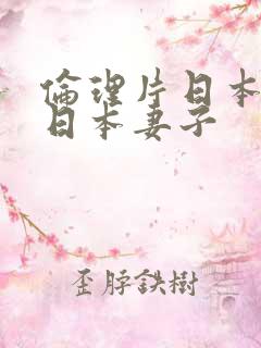 伦理片日本隔壁日本妻子