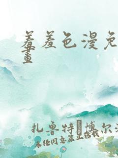 羞羞色漫免费漫画