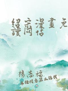 绍宋漫画免费阅读网站