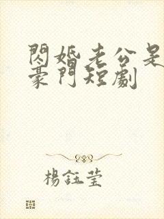 闪婚老公是超级豪门短剧