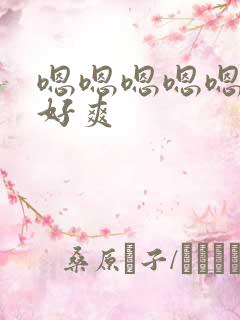 嗯嗯嗯嗯嗯好大好爽