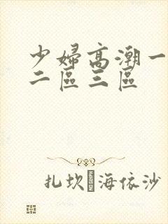 少妇高潮一区…二区三区