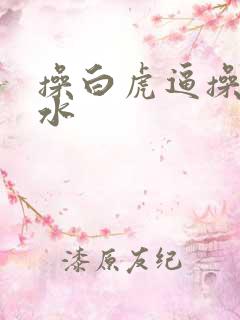 操白虎逼操到喷水