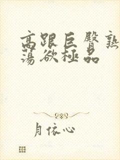 高跟巨臀熟妇的荡欲极品