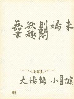 无欲则娇未删减笔趣阁