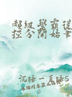 超级学霸从低调控分开始笔趣阁