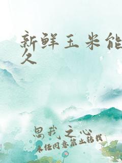 新鲜玉米能放多久