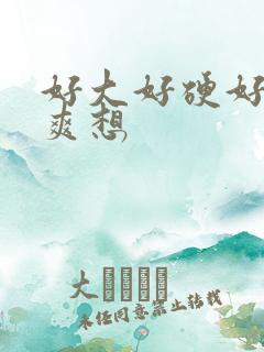 好大好硬好深好爽想