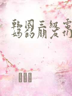韩国三级电影妈妈的朋友们2