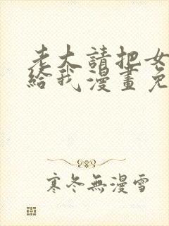 老大请把女儿嫁给我漫画免费下拉
