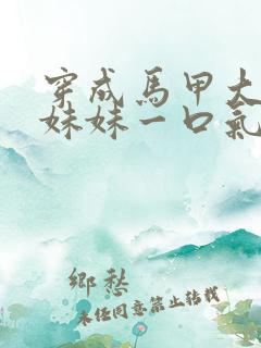 穿成马甲大佬的妹妹一口气看完