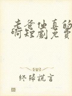 老爸他真的无敌啊短剧免费观看