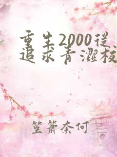 重生2000从追求青涩校花同桌开始完整版阅读