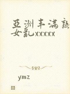 亚洲丰满熟妇熟女乱xxxxx