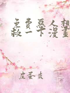 免费恶人想要抢救一下漫画