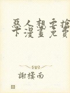 恶人想要抢救一下漫画免费下拉式漫画星球