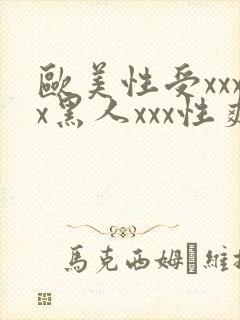 欧美性受xxxx黑人xxx性爽