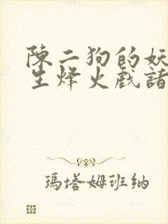 陈二狗的妖孽人生烽火戏诸侯最新章节列表最
