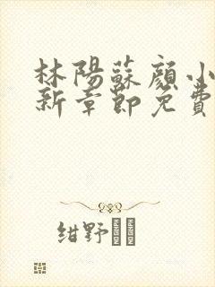 林阳苏颜小说最新章节免费版