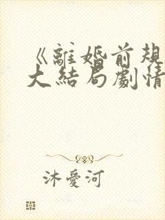 《离婚前规则》大结局剧情