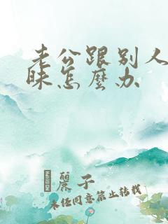 老公跟别人聊暧昧怎么办