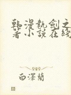 韩漫执剑之花原著小说在线阅读