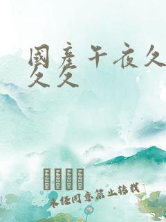 国产午夜久久久久久