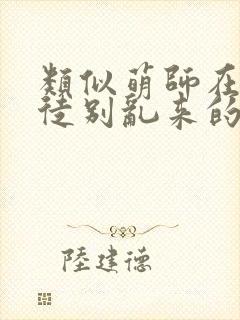 类似萌师在上逆徒别乱来的小说