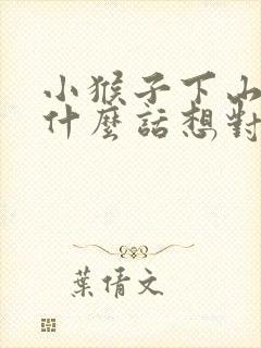 小猴子下山你有什么话想对小猴子说
