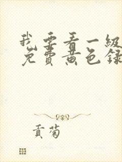 我要看一级特黄免费黄色录像