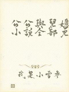 公公与儿媳妇的小说全部免费