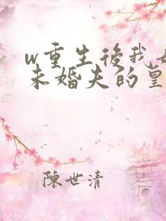 w重生后我嫁了未婚夫的皇叔》小说