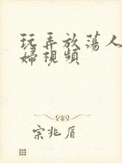 玩弄放荡人妻少妇视频