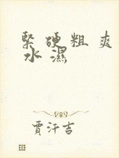 紧 硬 粗 爽 水 湿