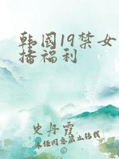 韩国19禁女主播福利