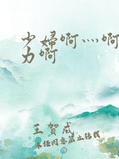 少妇啊灬啊灬用力啊