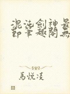 混沌剑神最新章节笔趣阁无弹窗