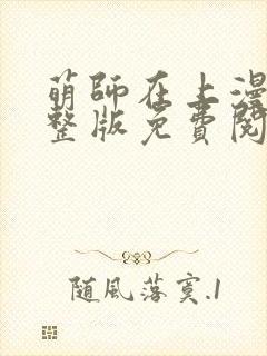 萌师在上漫画完整版免费阅读下拉式