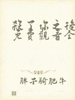 杀了你之后韩漫免费观看全集