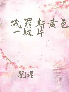 俄罗斯黄色录像一级片